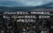 UTGamer游戏论坛，KRKR的魅力与热心，UTGamer游戏论坛，探究KRKR的魅力与热心