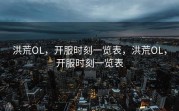 洪荒OL，开服时刻一览表，洪荒OL，开服时刻一览表