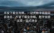币安下载全攻略，一站式数字钱银买卖体会，币安下载全攻略，数字钱银买卖一站式体会
