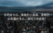 去吧皮卡丘，勇敢的小英雄，勇敢的小英雄皮卡丘，冒险之旅启程！