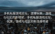 手机私服游戏论坛，连接玩家、游戏与社区的新桥梁，手机私服游戏论坛，玩家、游戏与社区的新连接桥梁