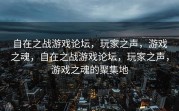 自在之战游戏论坛，玩家之声，游戏之魂，自在之战游戏论坛，玩家之声，游戏之魂的聚集地