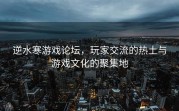 逆水寒游戏论坛，玩家交流的热土与游戏文化的聚集地