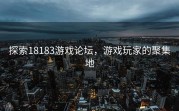 探索18183游戏论坛，游戏玩家的聚集地