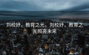 刘校妤，教育之光，刘校妤，教育之光照亮未来
