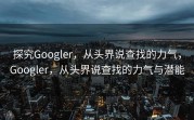探究Googler，从头界说查找的力气，Googler，从头界说查找的力气与潜能