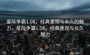 星际争霸1.08，经典重现与永久的魅力，星际争霸1.08，经典重现与长久魅力