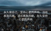 永久做自己，坚持心里的声响，活出真我风貌，活出真我风貌，永久坚持心里的声响