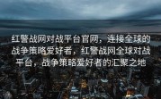 红警战网对战平台官网，连接全球的战争策略爱好者，红警战网全球对战平台，战争策略爱好者的汇聚之地