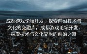 成都游戏论坛开发，探索前沿技术与文化的交融点，成都游戏论坛开发，探索技术与文化交融的前沿之道
