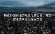 探索外国黄油游戏论坛的世界，外国黄油游戏论坛探秘之旅