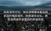 网易游戏论坛，铸就游戏爱好者共同家园的辉煌成就，网易游戏论坛，铸就游戏爱好者家园的辉煌成就