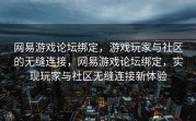 网易游戏论坛绑定，游戏玩家与社区的无缝连接，网易游戏论坛绑定，实现玩家与社区无缝连接新体验