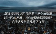 游戏论坛的认知与探索，从Cog看游戏社区的发展，从Cog视角探索游戏论坛认知与游戏社区发展