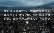 死亡搁浅游戏论坛，探索虚拟世界与现实交汇的奇妙之地，死亡搁浅游戏论坛，虚拟世界与现实交汇的探险之旅