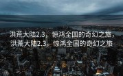洪荒大陆2.3，惊鸿全国的奇幻之旅，洪荒大陆2.3，惊鸿全国的奇幻之旅