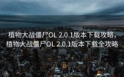 植物大战僵尸OL 2.0.1版本下载攻略，植物大战僵尸OL 2.0.1版本下载全攻略