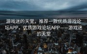 游戏迷的天堂，推荐一款优质游戏论坛APP，优质游戏论坛APP——游戏迷的天堂