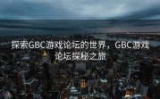 探索GBC游戏论坛的世界，GBC游戏论坛探秘之旅