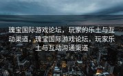 瑰宝国际游戏论坛，玩家的乐土与互动渠道，瑰宝国际游戏论坛，玩家乐土与互动沟通渠道