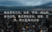 海战游戏论坛，探索、交流、成长的海洋战场，海战游戏论坛，探索、交流，成长在海洋战场