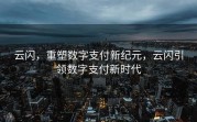 云闪，重塑数字支付新纪元，云闪引领数字支付新时代