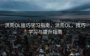 洪荒OL技巧学习指南，洪荒OL，技巧学习与提升指南