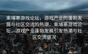 柬埔寨游戏论坛，游戏产业的蓬勃发展与社区交流的热潮，柬埔寨游戏论坛，游戏产业蓬勃发展引发热潮与社区交流盛况