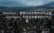Smartisan，重塑科技生态的力气之星，Smartisan，科技生态重塑的力气之星