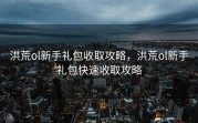 洪荒ol新手礼包收取攻略，洪荒ol新手礼包快速收取攻略