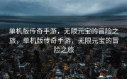 单机版传奇手游，无限元宝的冒险之旅，单机版传奇手游，无限元宝的冒险之旅
