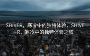 SHIVER，寒冷中的独特体验，SHIVER，寒冷中的独特体验之旅