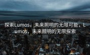 探索Lumos，未来照明的无限可能，Lumos，未来照明的无限探索