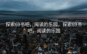 探索69书吧，阅读的乐园，探索69书吧，阅读的乐园