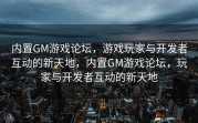 内置GM游戏论坛，游戏玩家与开发者互动的新天地，内置GM游戏论坛，玩家与开发者互动的新天地
