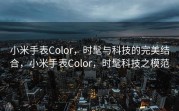 小米手表Color，时髦与科技的完美结合，小米手表Color，时髦科技之模范