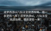 造梦西游ol八仙法宝挑选攻略，哪一款更胜一筹？造梦西游ol，八仙法宝挑选攻略，哪款更胜一筹？