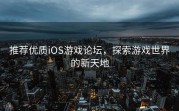 推荐优质iOS游戏论坛，探索游戏世界的新天地
