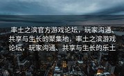 率土之滨官方游戏论坛，玩家沟通、共享与生长的聚集地，率土之滨游戏论坛，玩家沟通、共享与生长的乐土