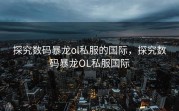 探究数码暴龙ol私服的国际，探究数码暴龙OL私服国际