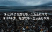 诛仙2手游奇遇攻略大全及坐标攻略，诛仙2手游，奇遇攻略大全及坐标攻略