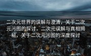 二次元世界的误解与澄清，关于二次元污图的探讨，二次元误解与真相揭秘，关于二次元污图的深度探讨