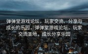 弹弹堂游戏论坛，玩家交流、分享与成长的乐园，弹弹堂游戏论坛，玩家交流圣地，成长分享乐园