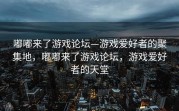 嘟嘟来了游戏论坛—游戏爱好者的聚集地，嘟嘟来了游戏论坛，游戏爱好者的天堂