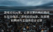 游戏论坛jq录，记录玩家的精彩瞬间与互动体验，游戏论坛jq录，玩家精彩瞬间与互动体验全记录