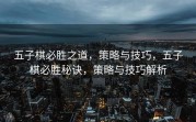 五子棋必胜之道，策略与技巧，五子棋必胜秘诀，策略与技巧解析