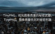 TinyPNG，优化图像质量的秘密武器，TinyPNG，图像质量优化的秘密利器