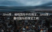 Java库，编程国际中的瑰宝，Java库，编程国际的瑰宝之巅