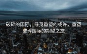 破碎的国际，寻觅重塑的或许，重塑破碎国际的期望之旅