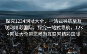 探究1234网址大全，一站式导航至互联网精彩国际，探究一站式导航，1234网址大全带您畅游互联网精彩国际